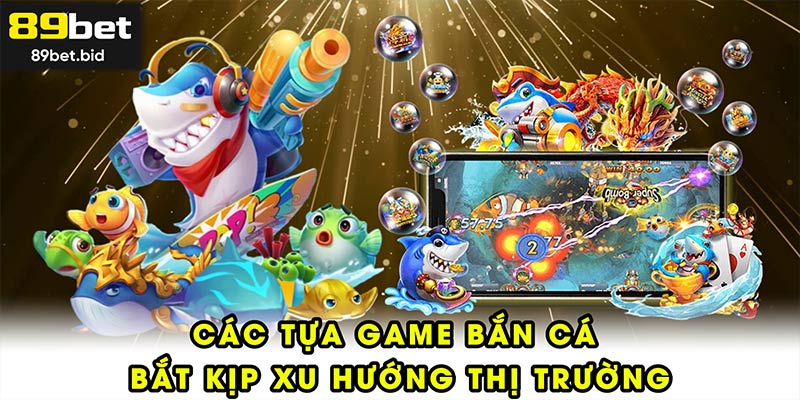 Các tựa game bắn cá bắt kịp xu hướng thị trường