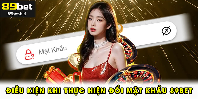 Điều kiện khi thực hiện đổi mật khẩu 89BET
