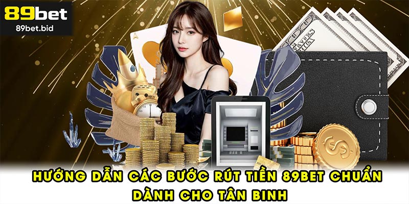 Hướng dẫn các bước rút tiền 89BET chuẩn dành cho tân binh
