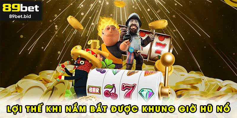 Lợi thế khi nắm bắt được khung giờ hũ nổ