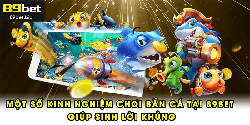 Một số kinh nghiệm chơi bắn cá tại 89BET giúp sinh lời khủng