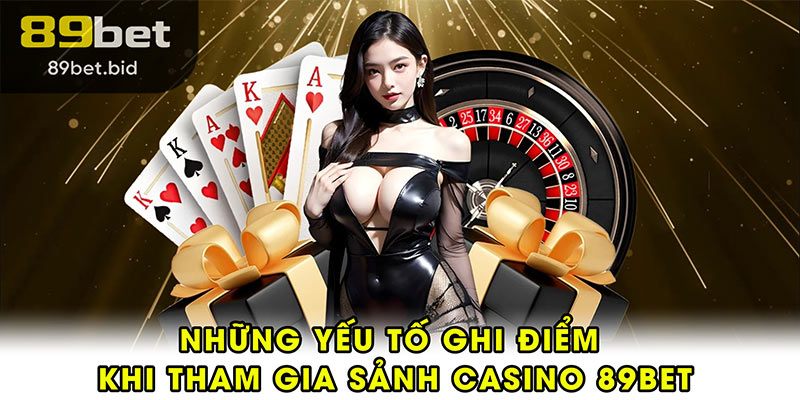 Những yếu tố ghi điểm khi tham gia sảnh casino 89BET