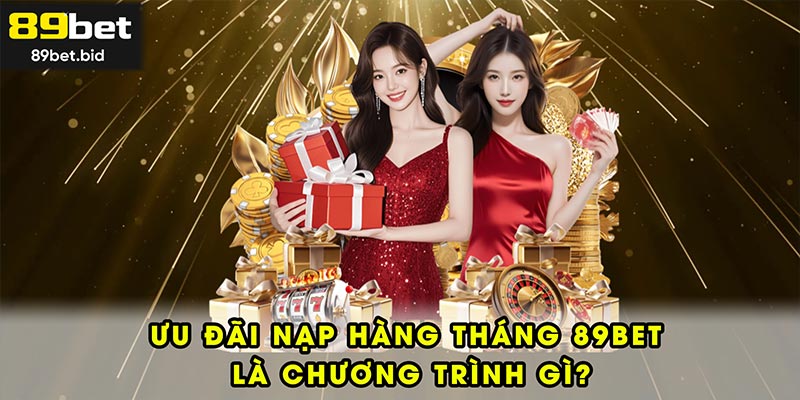 Ưu đãi nạp hàng tháng tại 89BET là chương trình gì?