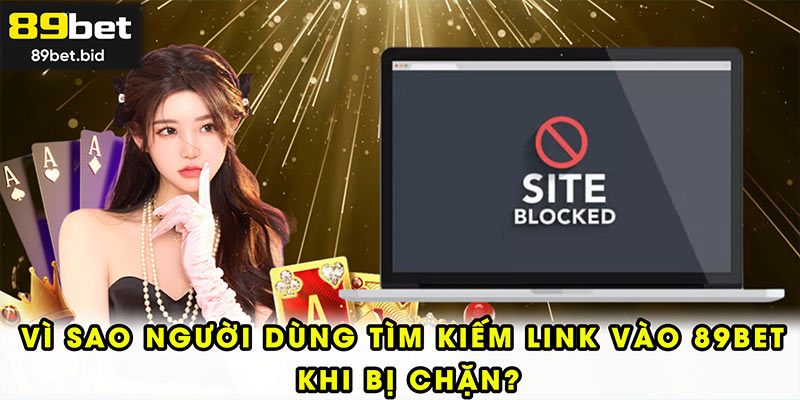 Vì sao người dùng tìm kiếm link vào 89BET khi bị chặn?